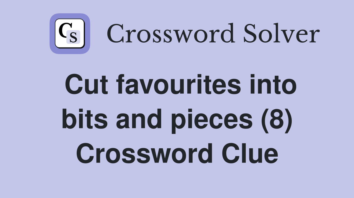 Cut favourites into bits and pieces (8) Crossword Clue