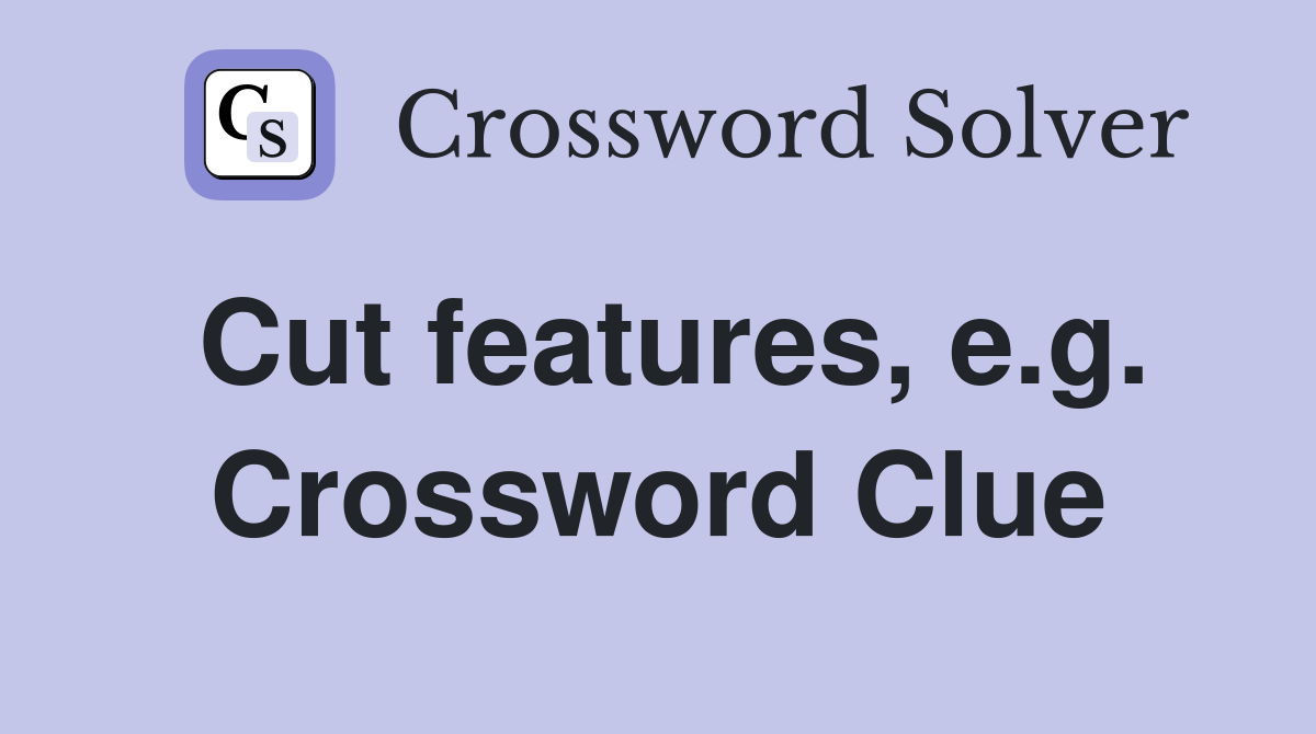 Cut features, e.g. Crossword Clue
