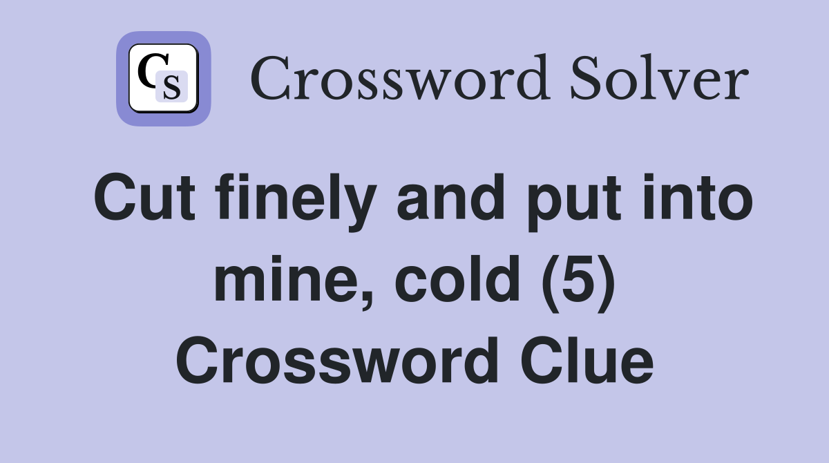 Cut finely and put into mine, cold (5) Crossword Clue