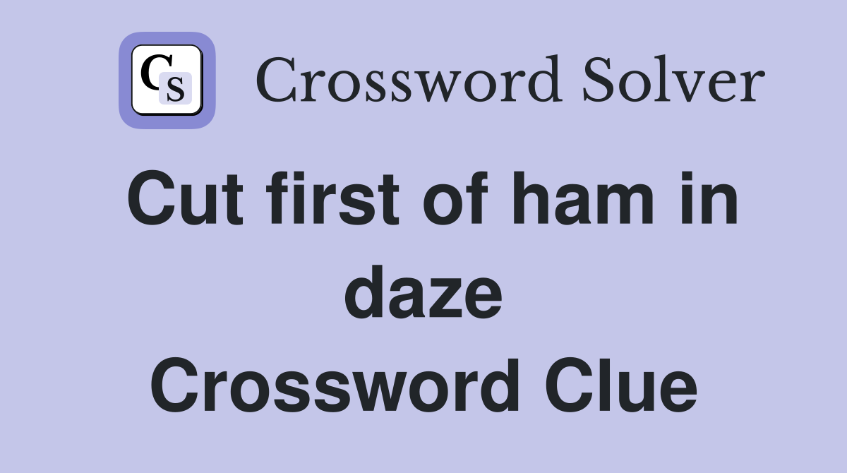 Cut first of ham in daze Crossword Clue