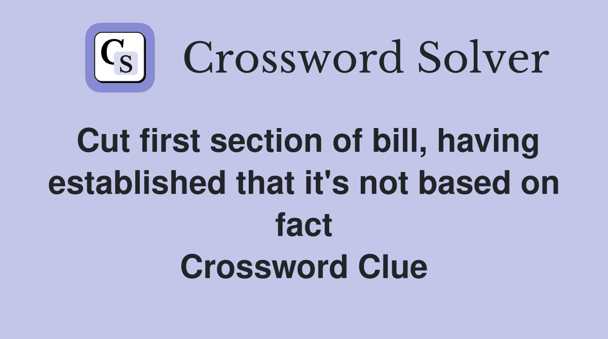 Cut first section of bill, having established that it's not based on fact Crossword Clue