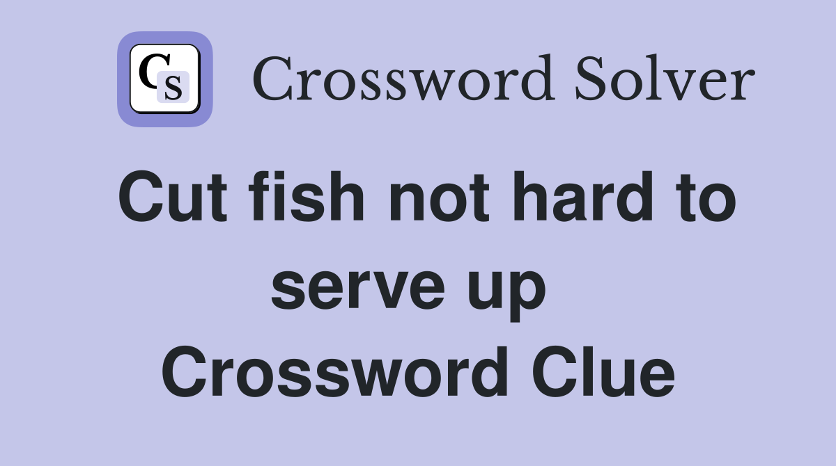 Cut fish not hard to serve up  Crossword Clue