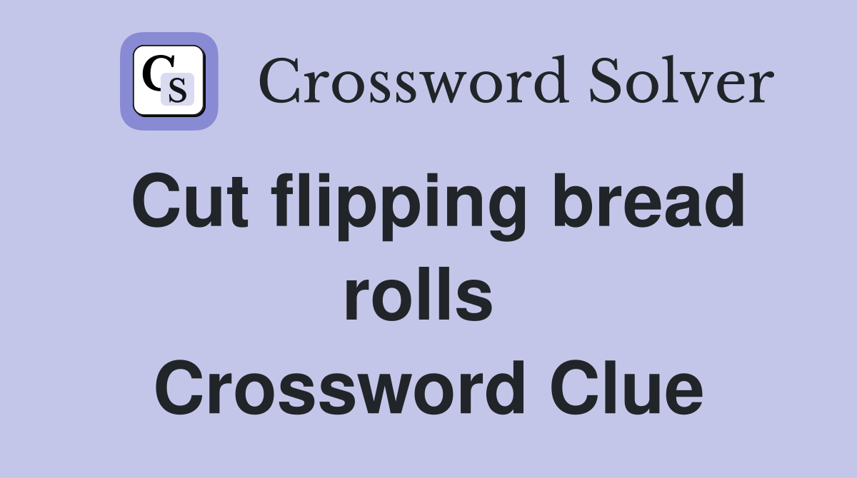 Cut flipping bread rolls  Crossword Clue