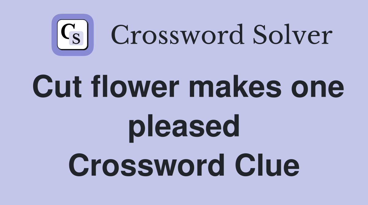Cut flower makes one pleased Crossword Clue