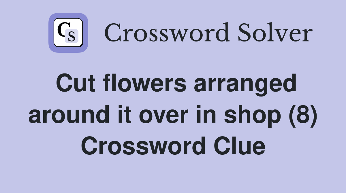 Cut flowers arranged around it over in shop (8) Crossword Clue