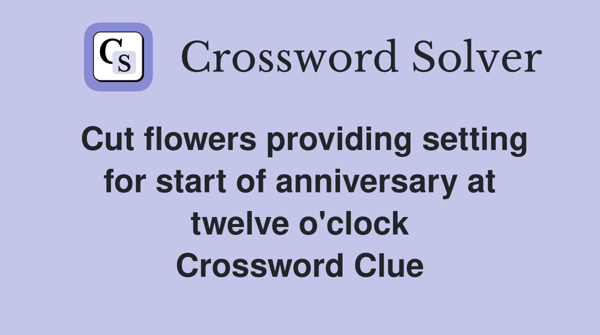 Cut flowers providing setting for start of anniversary at twelve o'clock Crossword Clue