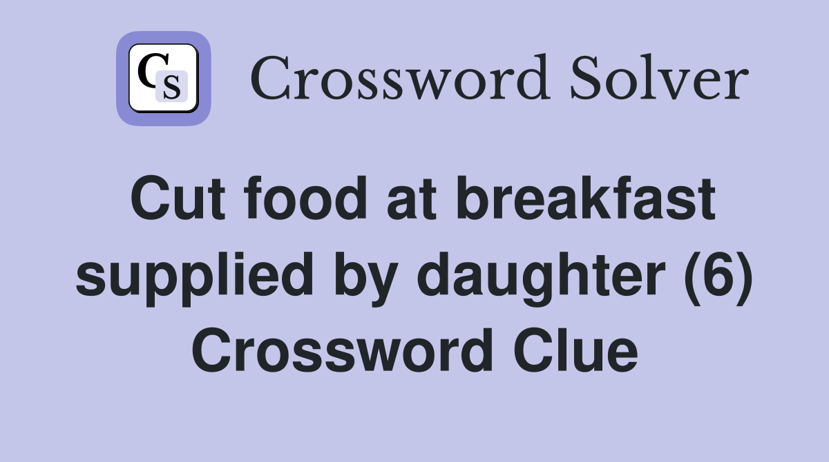 Cut food at breakfast supplied by daughter (6) Crossword Clue