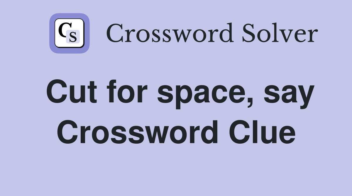 Cut for space, say Crossword Clue