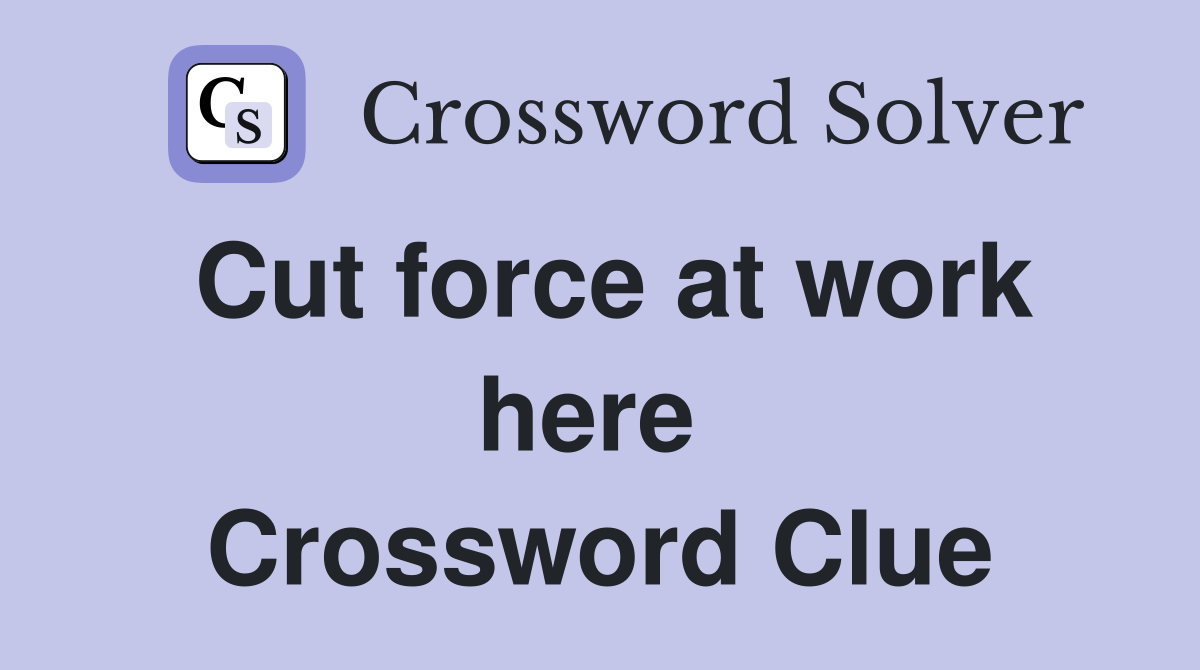 Cut force at work here  Crossword Clue