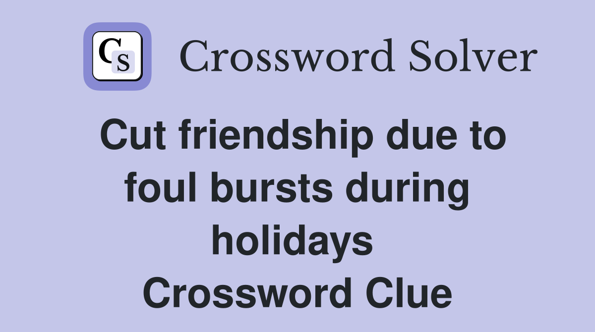 Cut friendship due to foul bursts during holidays  Crossword Clue