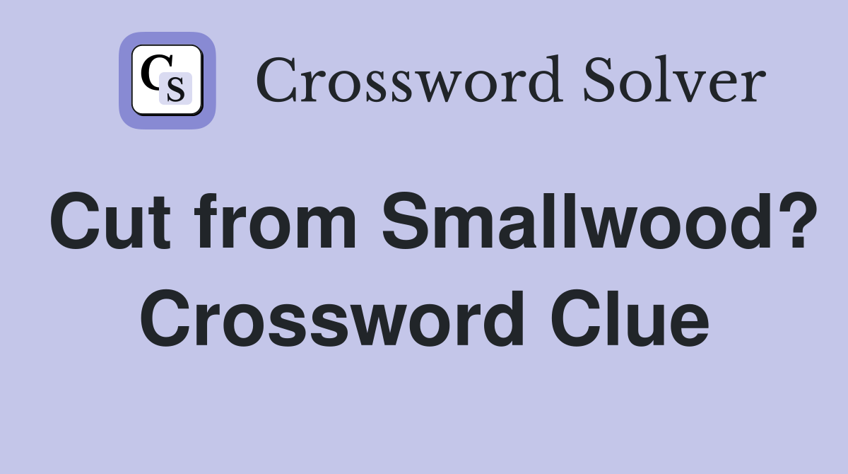 Cut from Smallwood? Crossword Clue