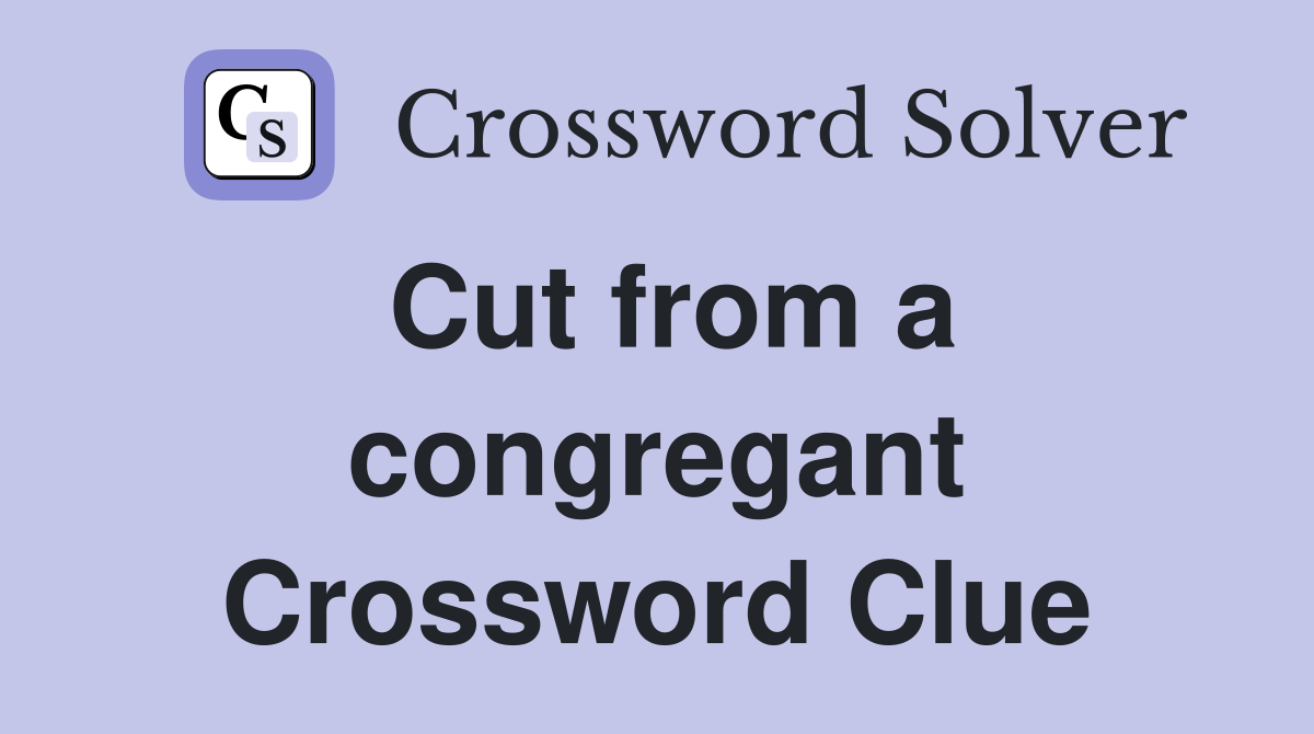 Cut from a congregant Crossword Clue
