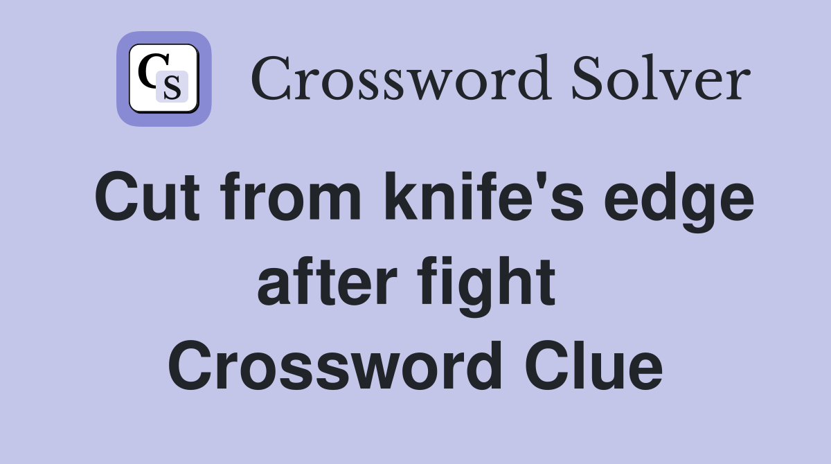 Cut from knife's edge after fight  Crossword Clue