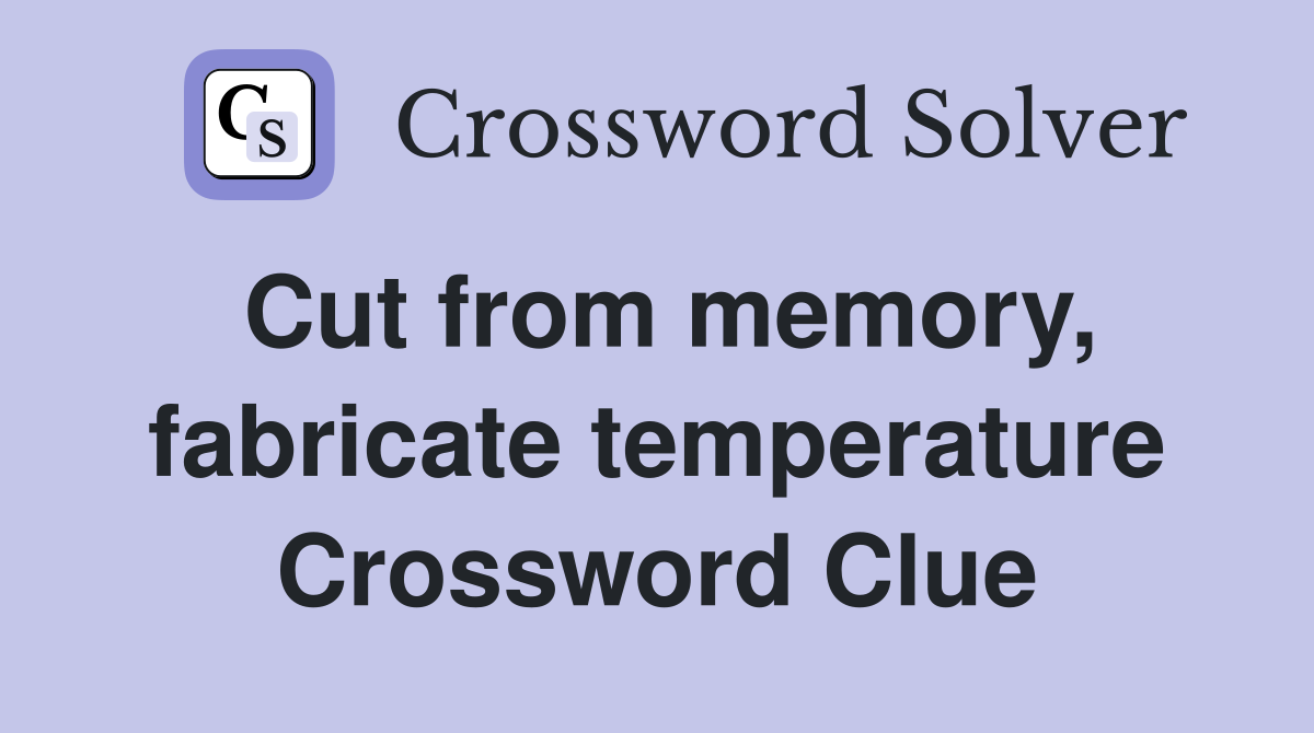 Cut from memory, fabricate temperature Crossword Clue