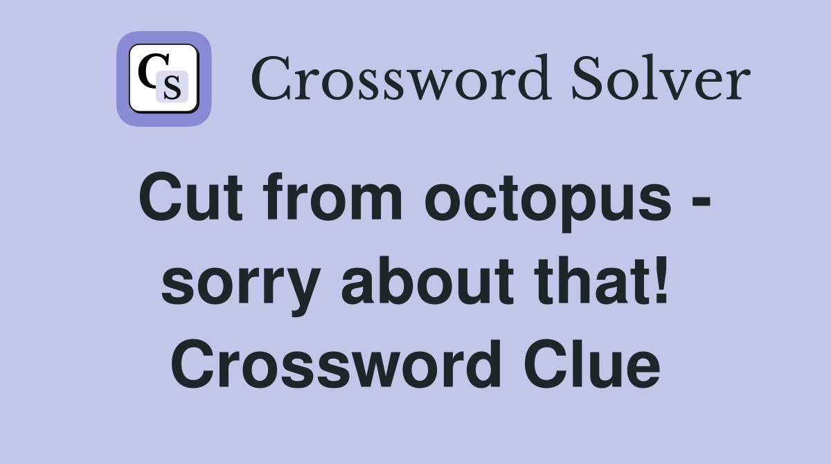 Cut from octopus - sorry about that! Crossword Clue