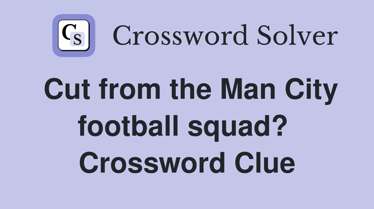 Cut from the Man City football squad?  Crossword Clue