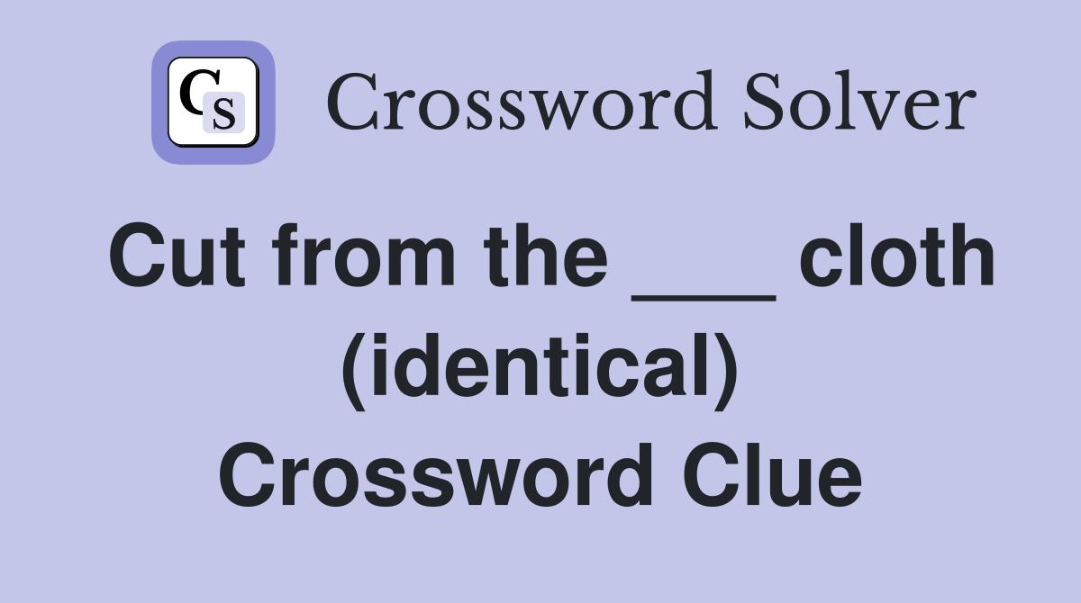 Cut from the ___ cloth (identical) Crossword Clue