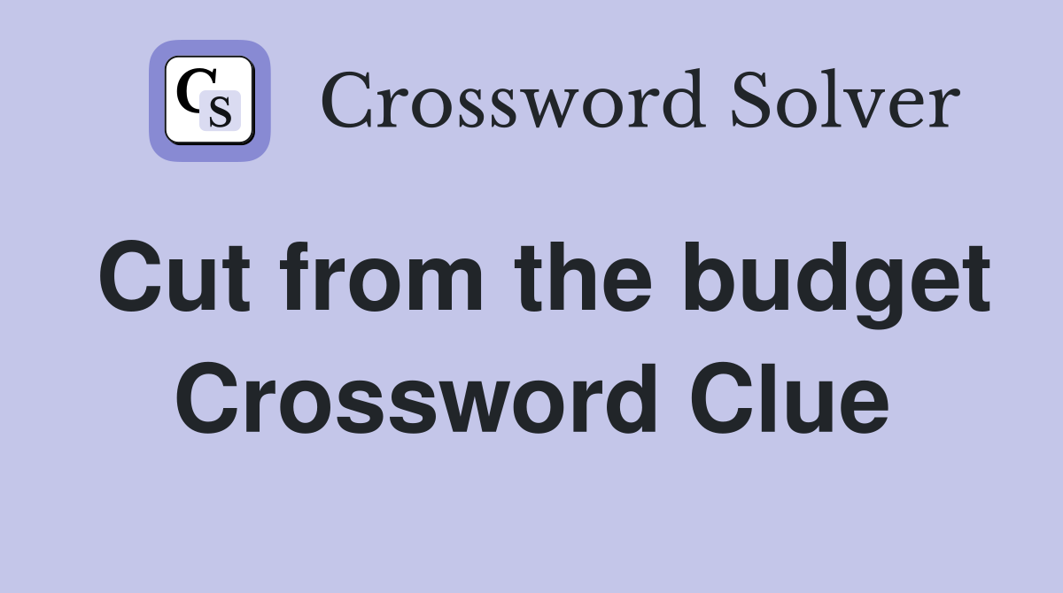 Cut from the budget Crossword Clue