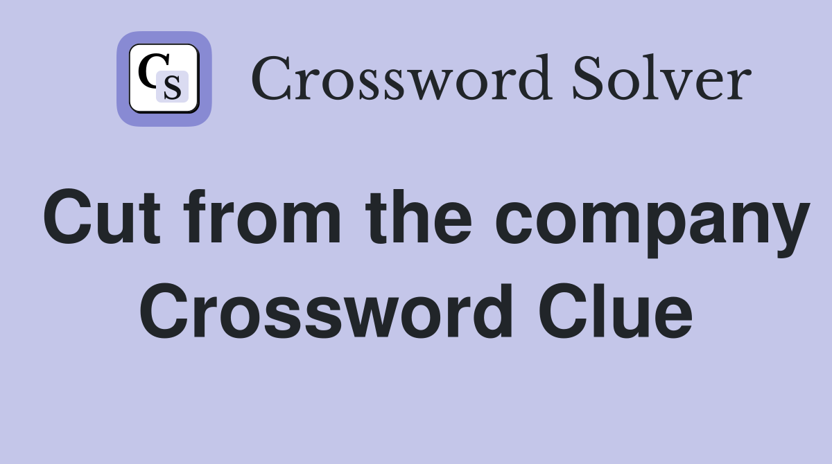 Cut from the company Crossword Clue