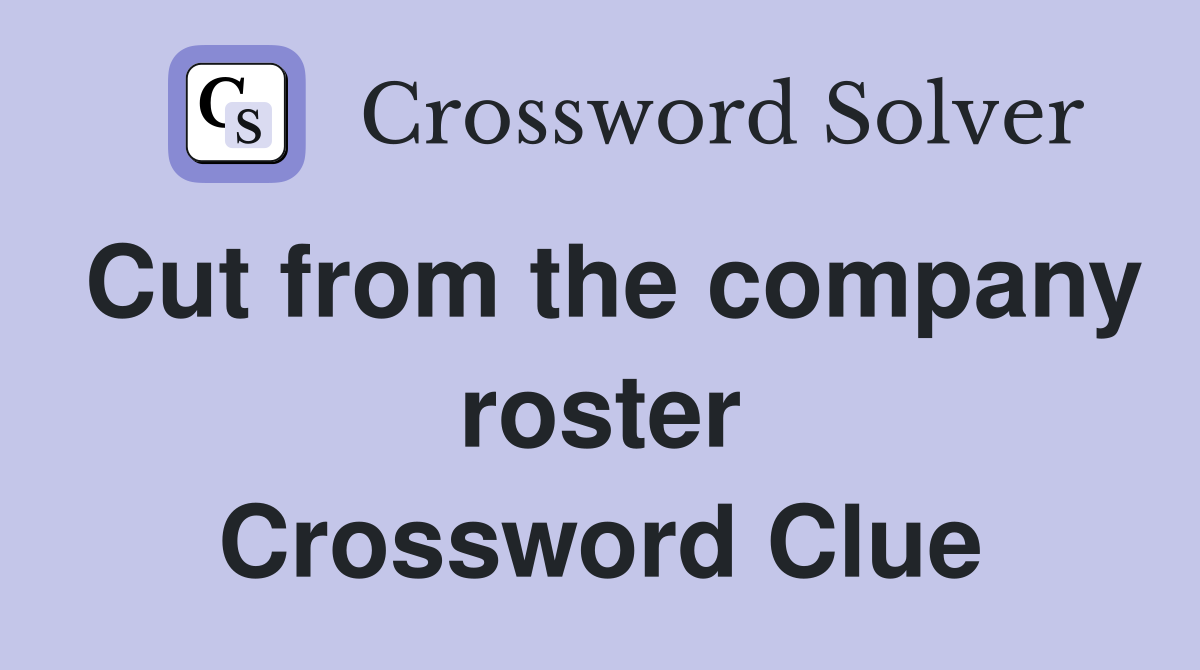 Cut from the company roster Crossword Clue