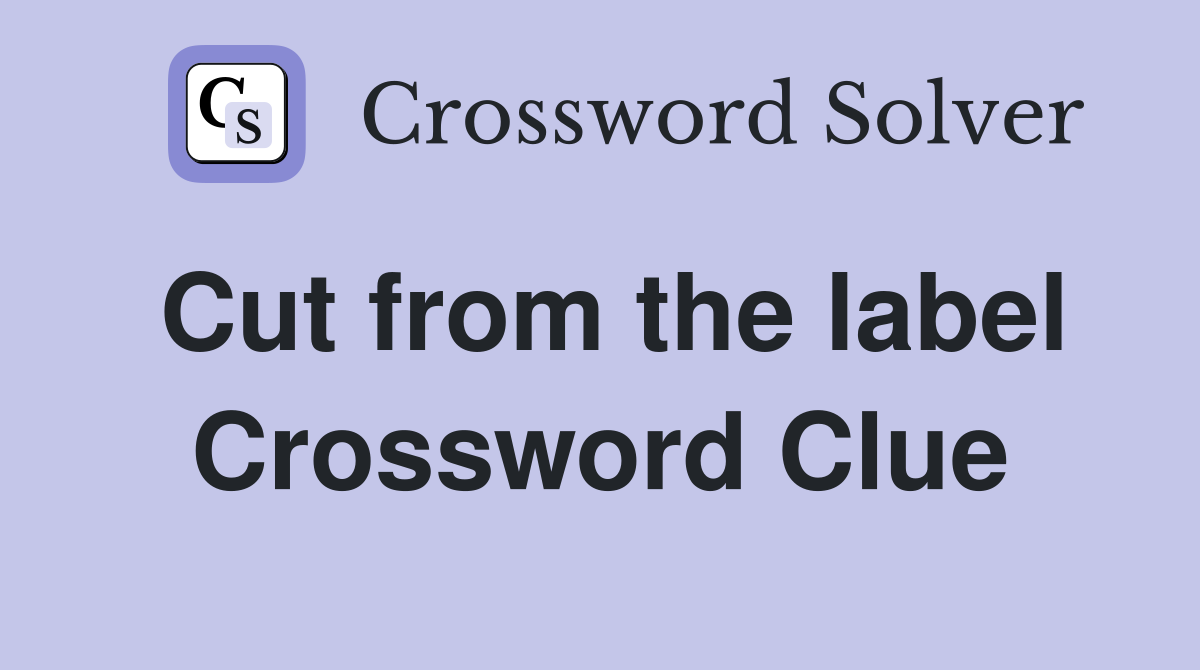 Cut from the label Crossword Clue