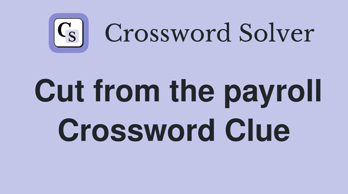 Cut from the payroll Crossword Clue