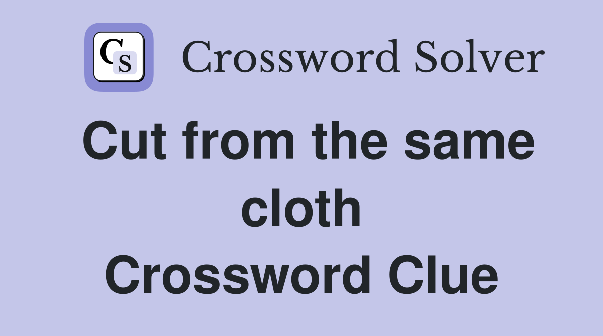 Cut from the same cloth Crossword Clue