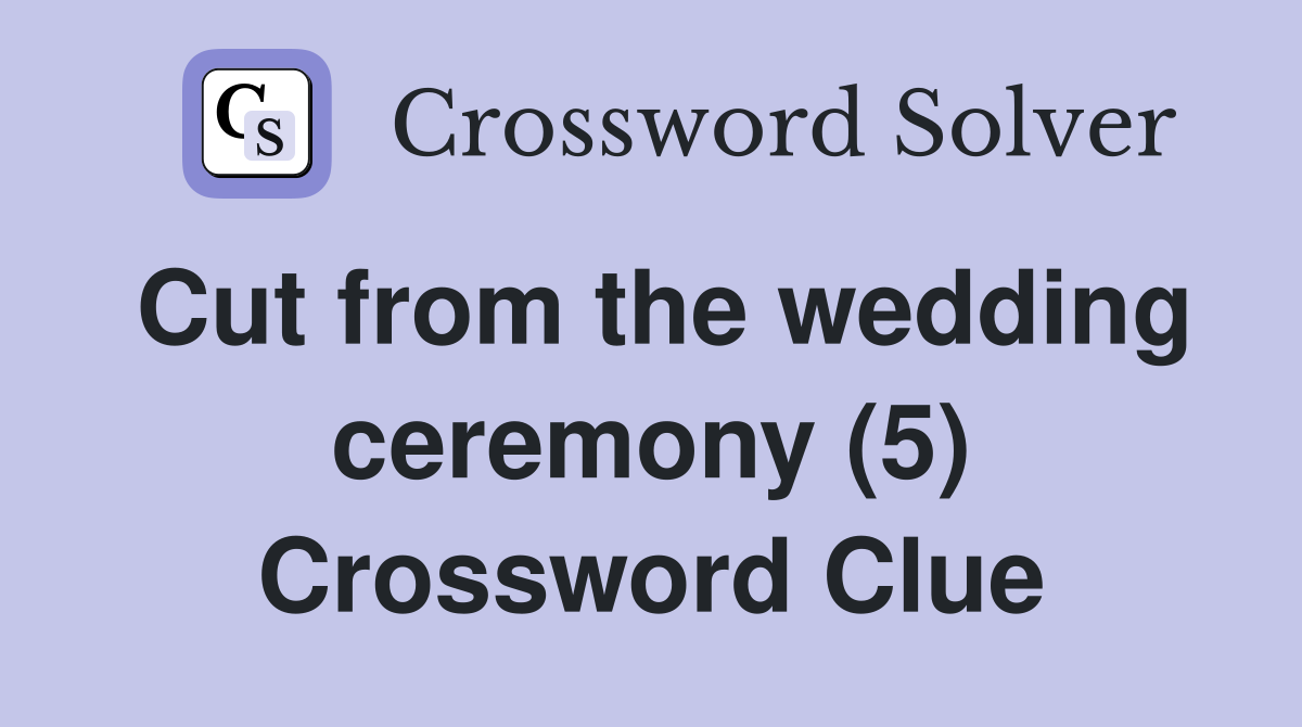 Cut from the wedding ceremony (5) Crossword Clue