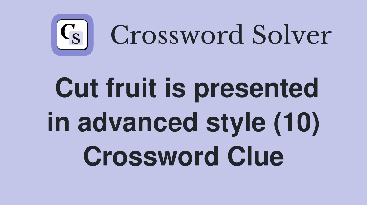 Cut fruit is presented in advanced style (10) Crossword Clue
