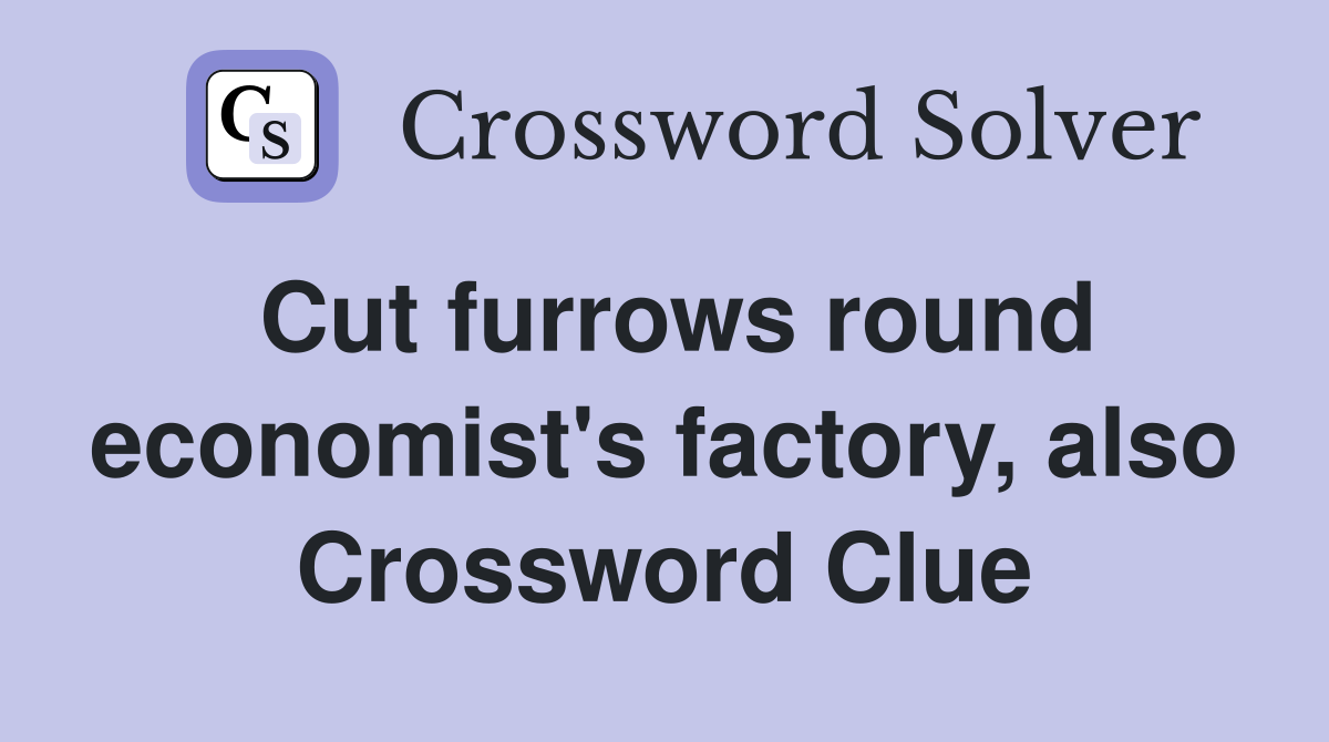 Cut furrows round economist's factory, also Crossword Clue