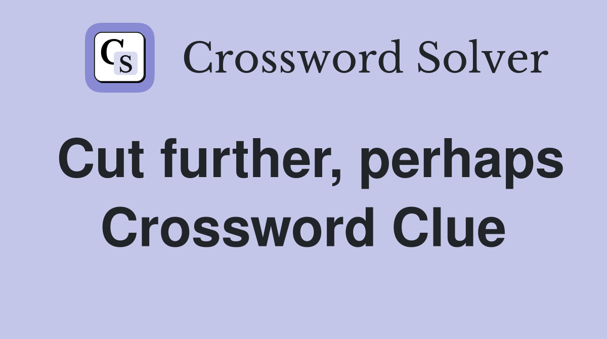 Cut further, perhaps Crossword Clue