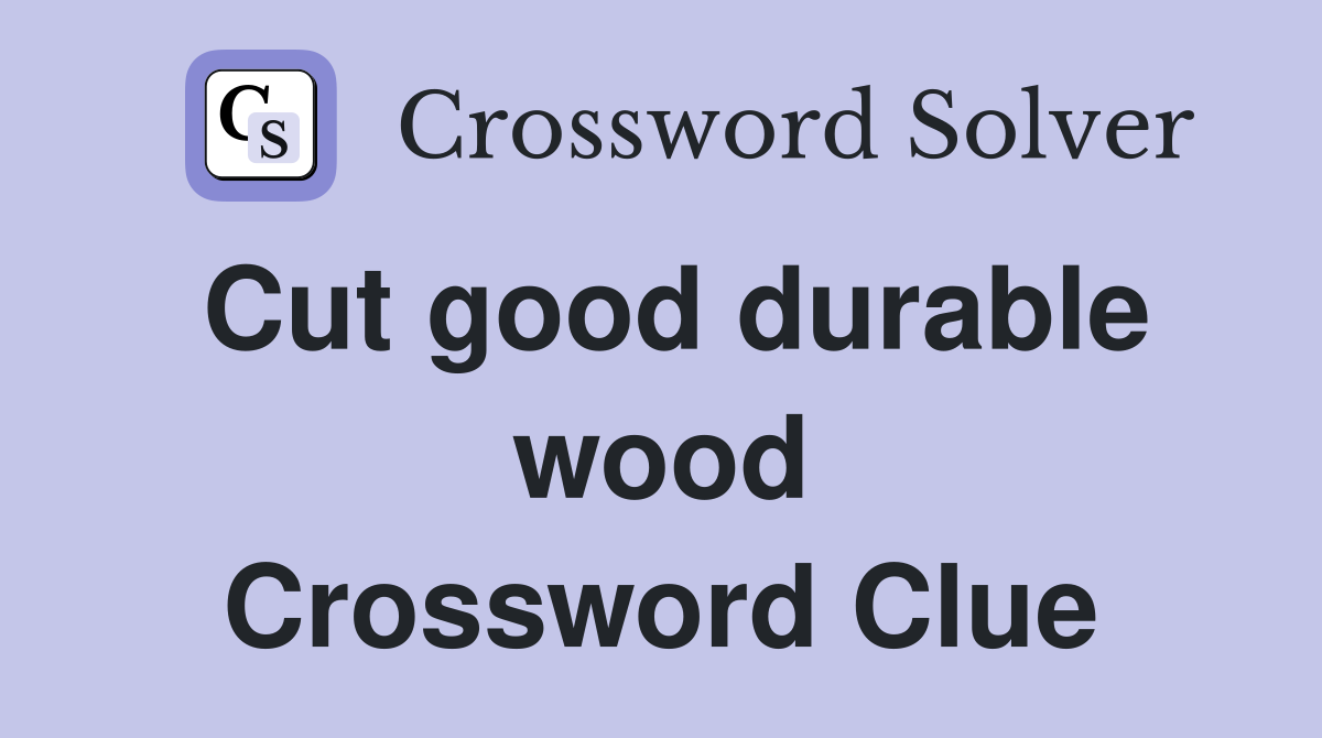 Cut good durable wood Crossword Clue