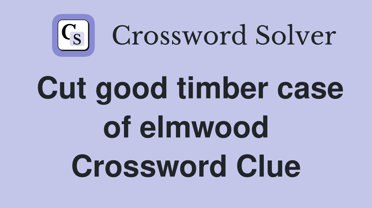 Cut good timber case of elmwood Crossword Clue