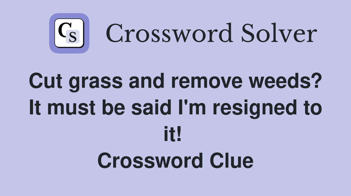 Cut grass and remove weeds?  It must be said I'm resigned to it!  Crossword Clue