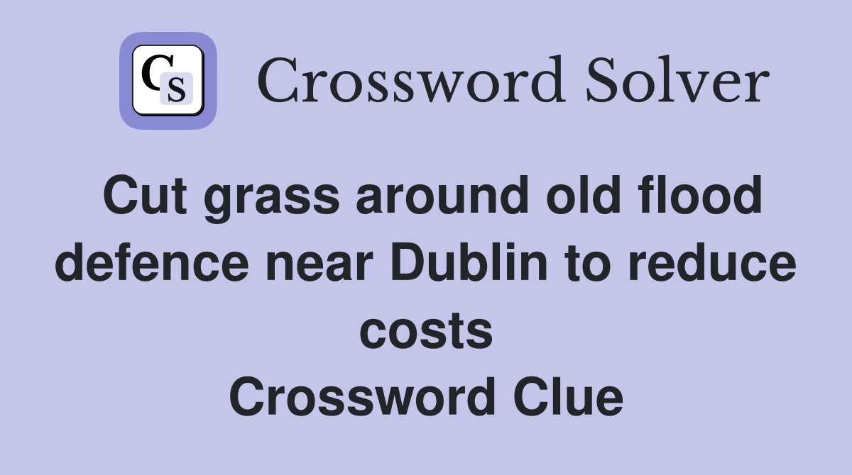 Cut grass around old flood defence near Dublin to reduce costs Crossword Clue