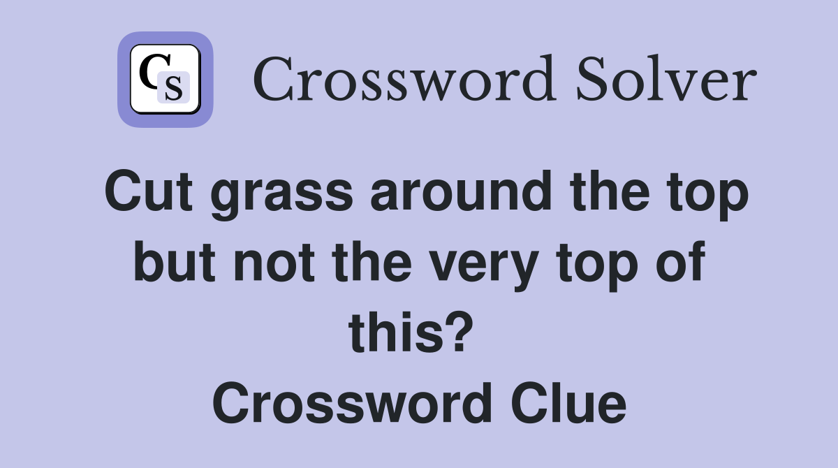 Cut grass around the top but not the very top of this?  Crossword Clue