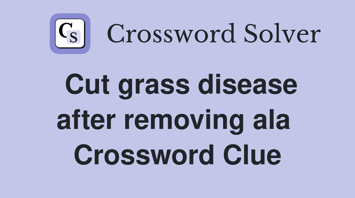 Cut grass disease after removing ala  Crossword Clue