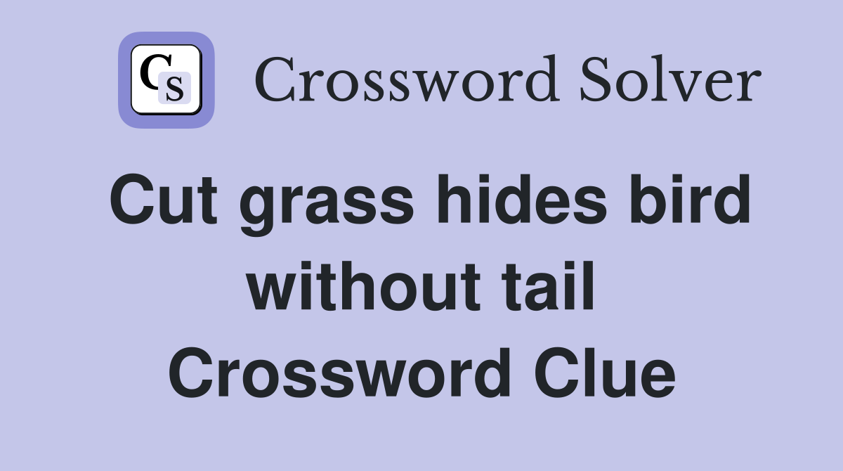 Cut grass hides bird without tail Crossword Clue