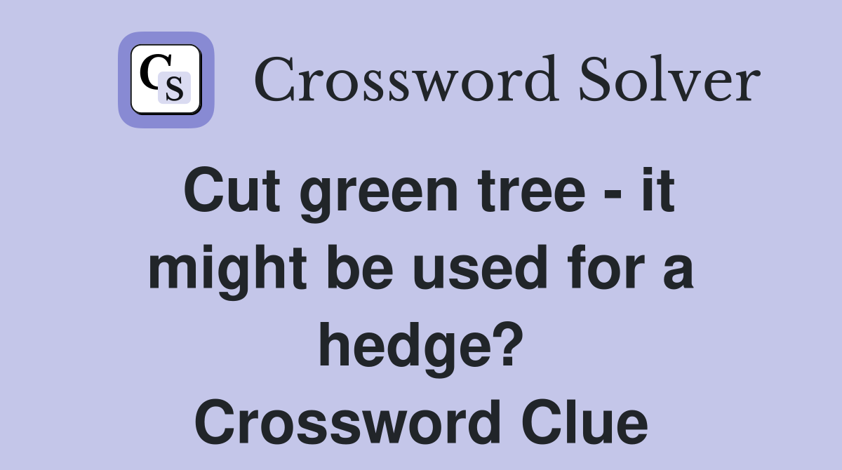 Cut green tree - it might be used for a hedge? Crossword Clue