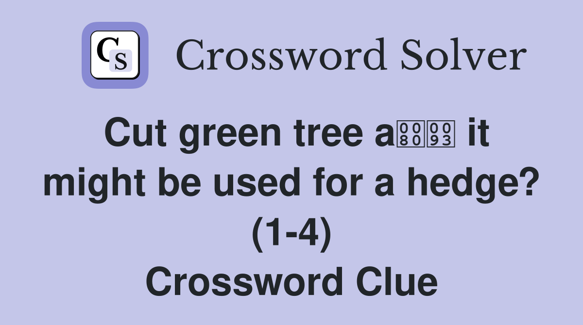 Cut green tree a it might be used for a hedge? (1-4) Crossword Clue