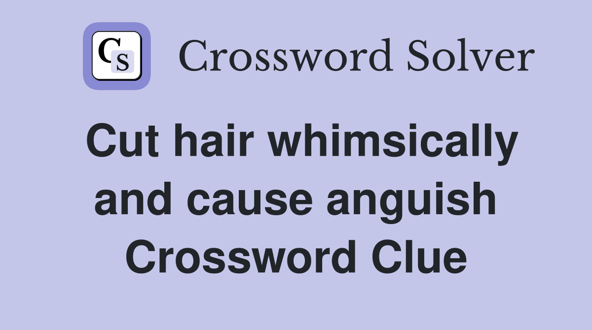 Cut hair whimsically and cause anguish Crossword Clue