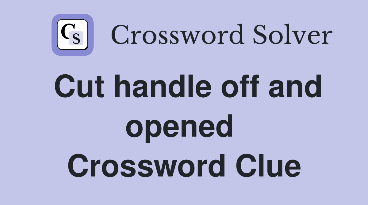 Cut handle off and opened  Crossword Clue