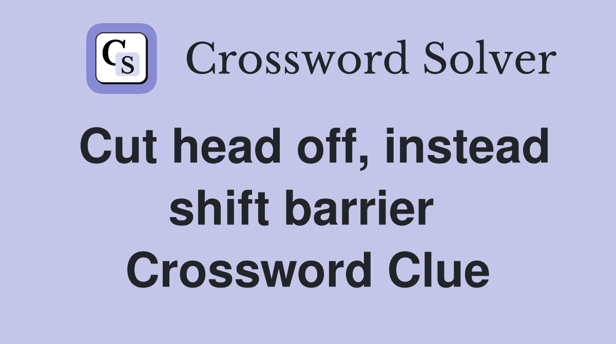 Cut head off, instead shift barrier  Crossword Clue