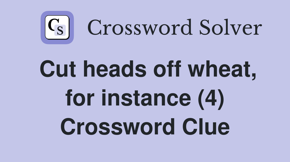 Cut heads off wheat, for instance (4) Crossword Clue