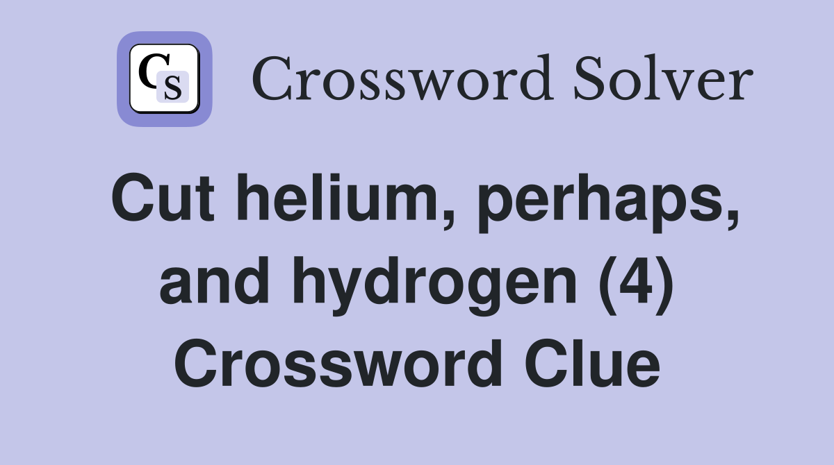 Cut helium, perhaps, and hydrogen (4) Crossword Clue