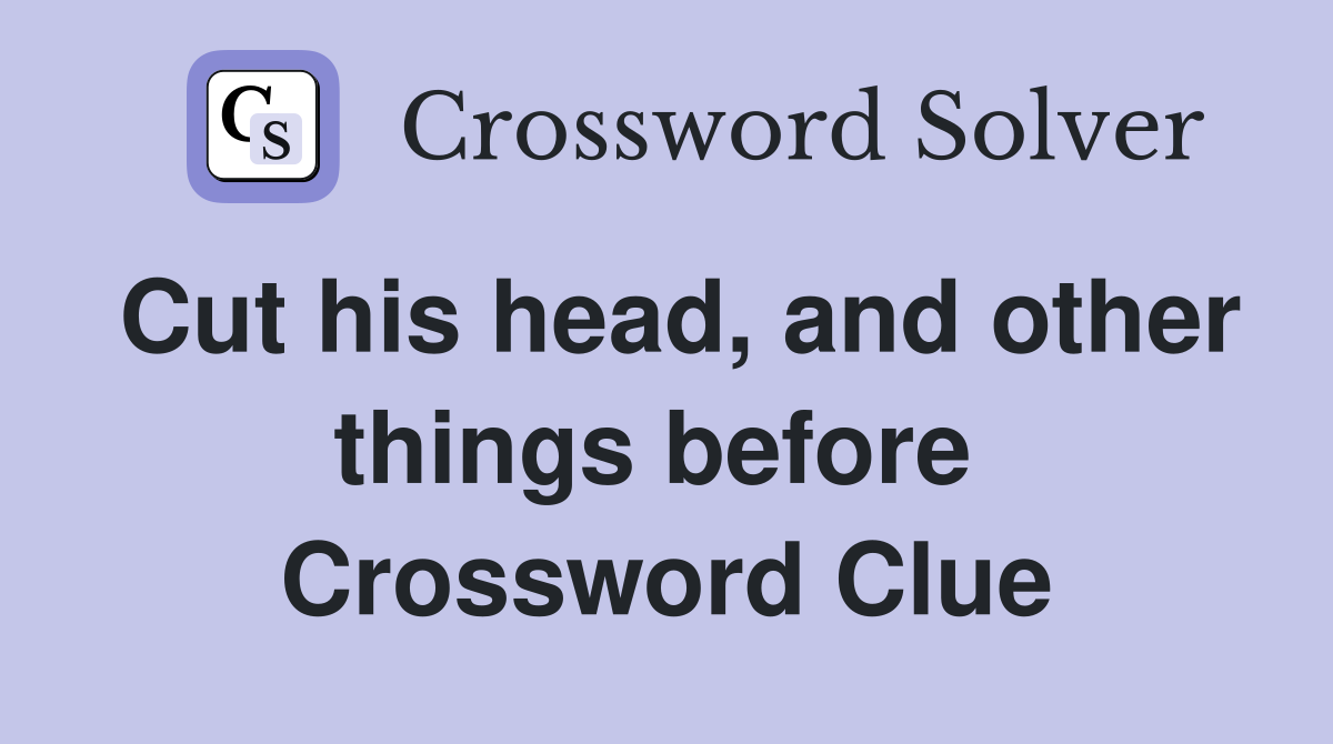 Cut his head, and other things before  Crossword Clue