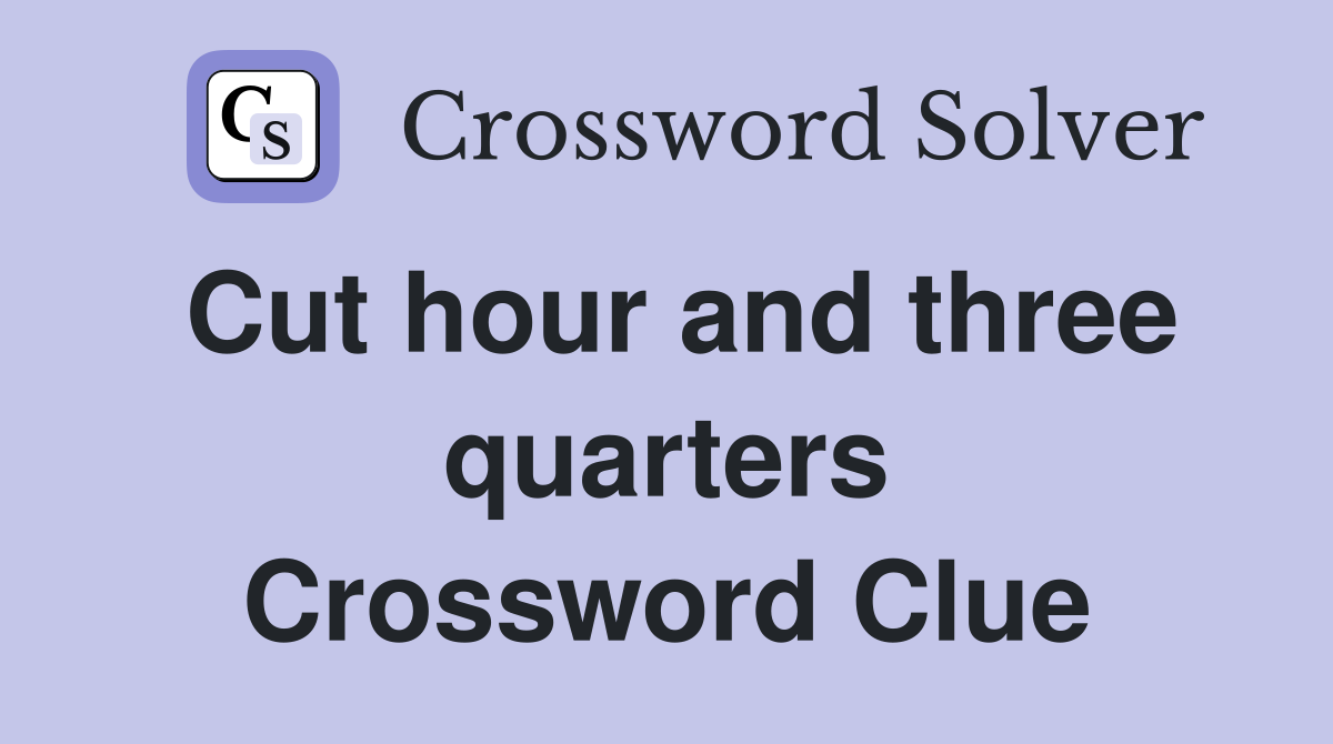 Cut hour and three quarters Crossword Clue