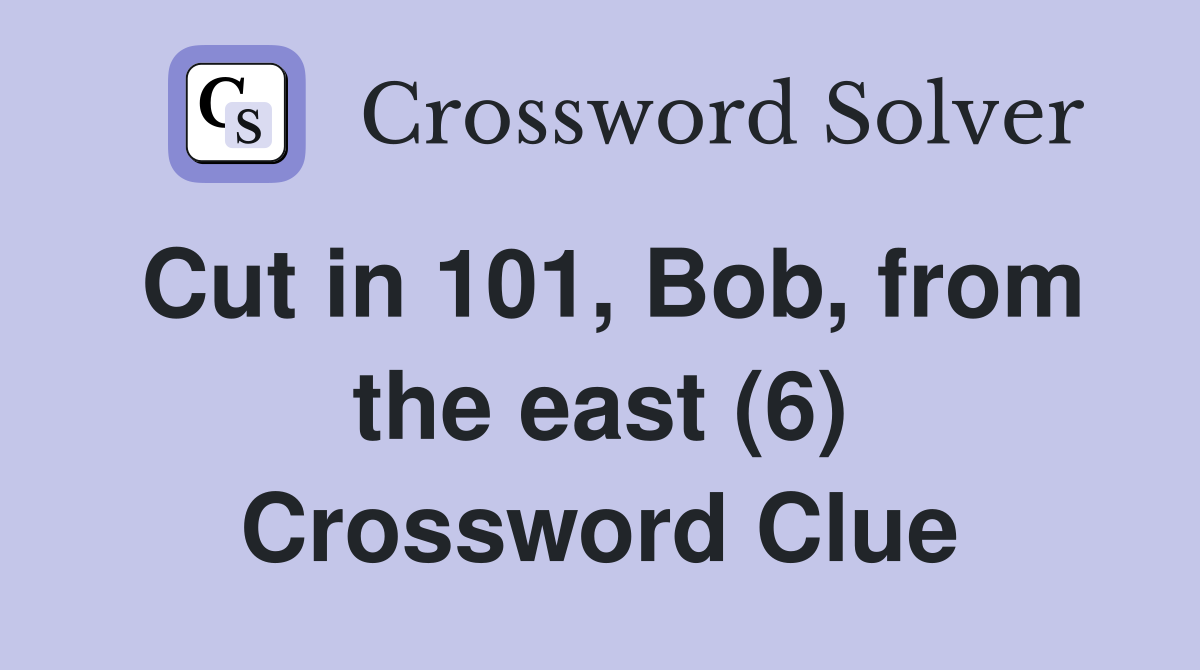 Cut in 101, Bob, from the east (6) Crossword Clue