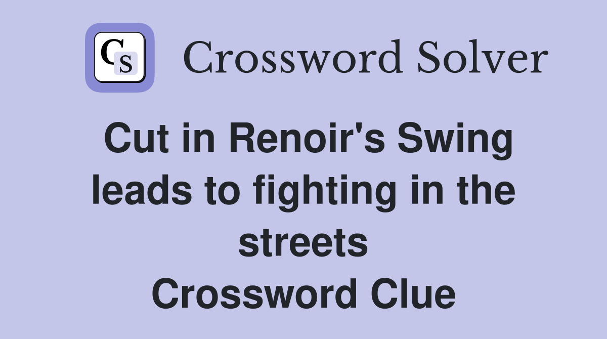 Cut in Renoir's Swing leads to fighting in the streets Crossword Clue