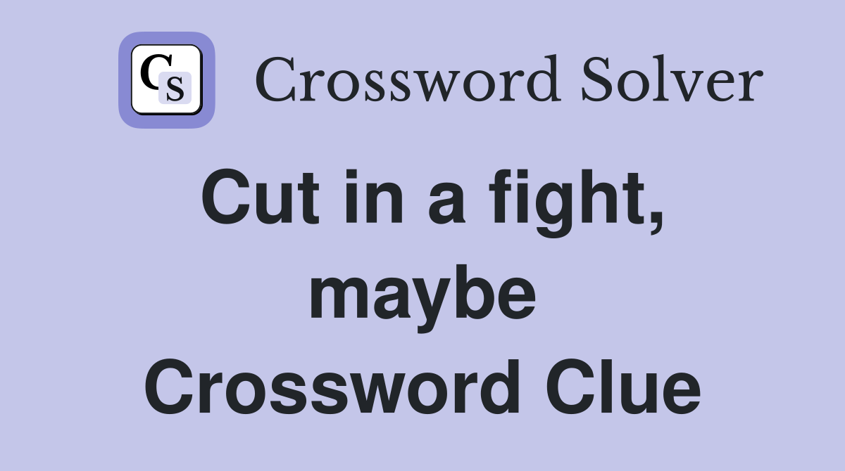 Cut in a fight, maybe Crossword Clue